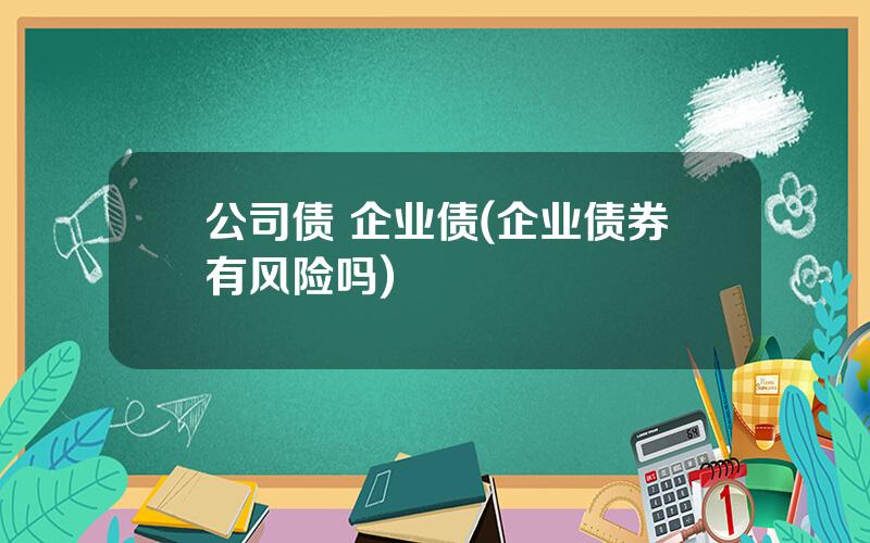 公司债 企业债(企业债券有风险吗)